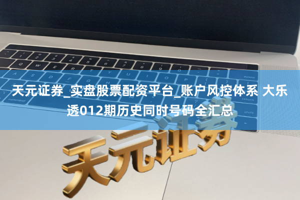 天元证券_实盘股票配资平台_账户风控体系 大乐透012期历史同时号码全汇总